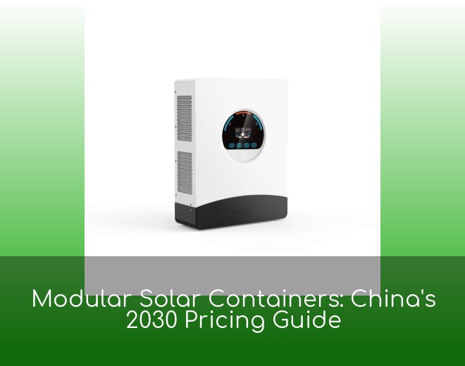 Modular Solar Containers: China's 2030 Pricing Guide